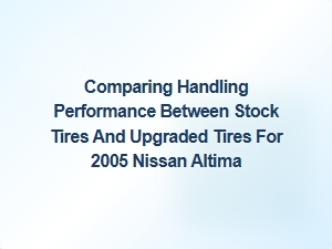 Comparing Handling Performance on Stock Vs. Upgraded Altima Tires