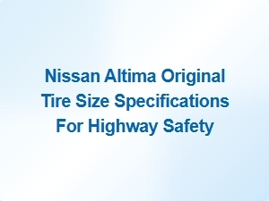 Discover Nissan Altima Tire Sizes for Safer Highway Driving