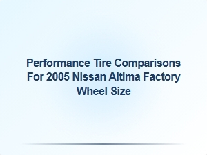 Performance Tire Comparisons for Nissan Altima Factory Wheels